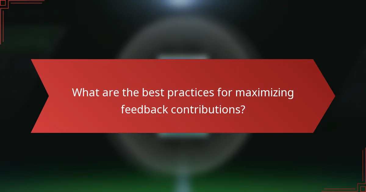 What are the best practices for maximizing feedback contributions?